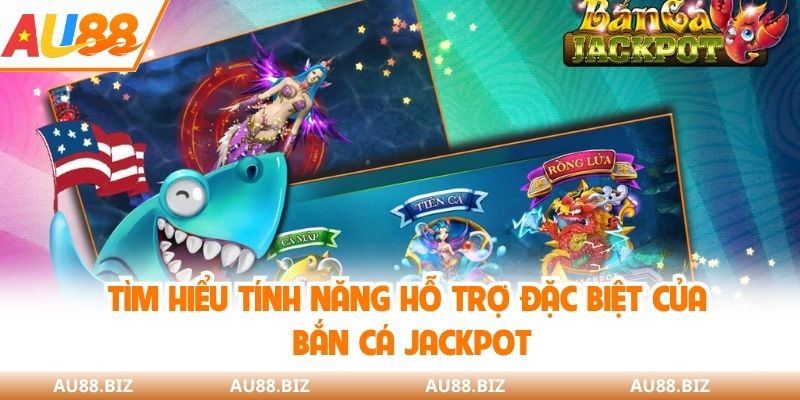 Tìm hiểu tính năng hỗ trợ đặc biệt của bắn cá jackpot